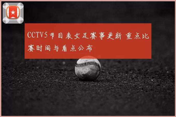 CCTV5节目表女足赛事更新 重点比赛时间与看点公布