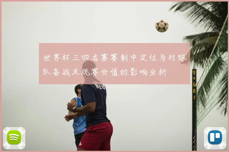 世界杯三四名赛赛制中定位与对球队备战及观赛价值的影响分析