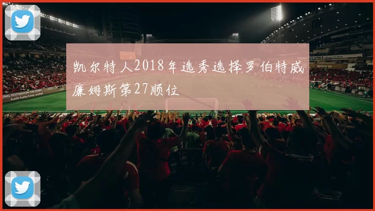 凯尔特人2018年选秀选择罗伯特威廉姆斯第27顺位