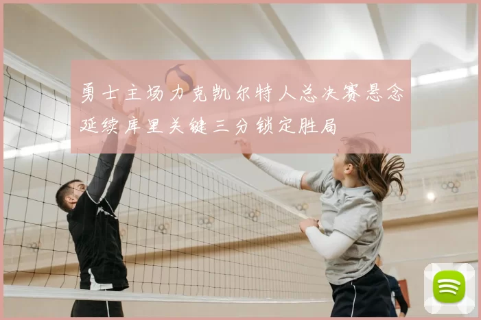 勇士主场力克凯尔特人总决赛悬念延续库里关键三分锁定胜局