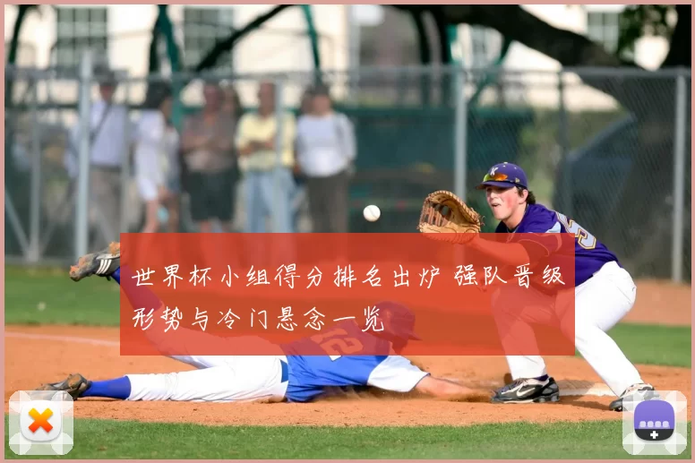 世界杯小组得分排名出炉 强队晋级形势与冷门悬念一览