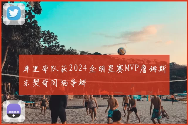 库里率队获2024全明星赛MVP詹姆斯东契奇同场争辉