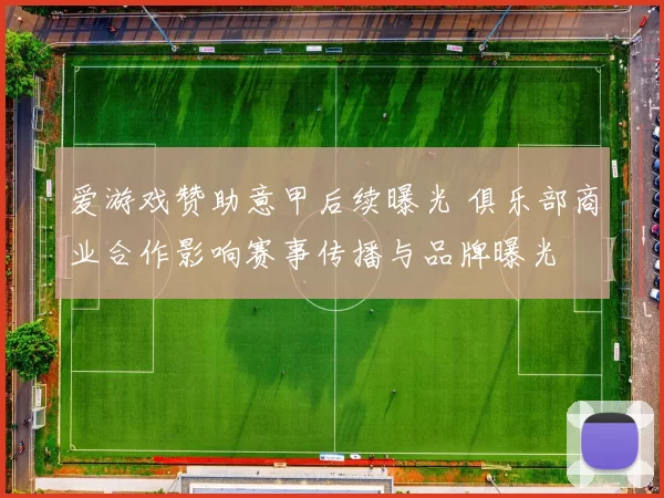 爱游戏赞助意甲后续曝光 俱乐部商业合作影响赛事传播与品牌曝光