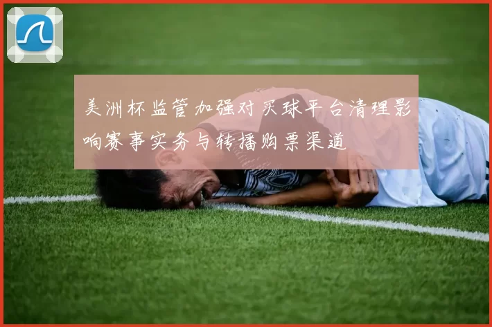美洲杯监管加强对买球平台清理影响赛事实务与转播购票渠道