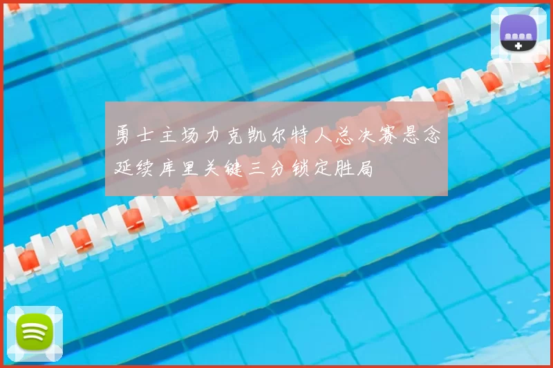 勇士主场力克凯尔特人总决赛悬念延续库里关键三分锁定胜局