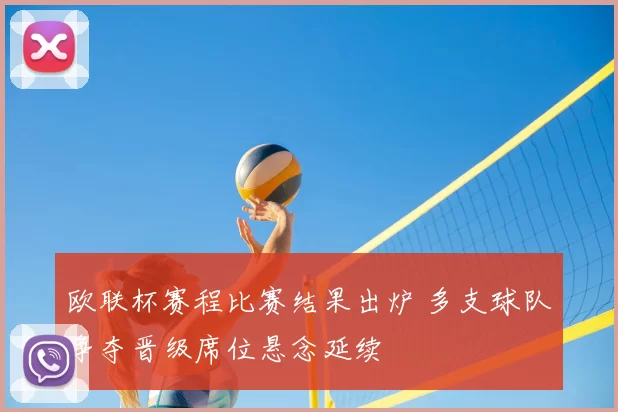 欧联杯赛程比赛结果出炉 多支球队争夺晋级席位悬念延续