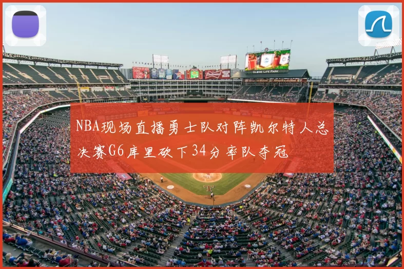 NBA现场直播勇士队对阵凯尔特人总决赛G6库里砍下34分率队夺冠
