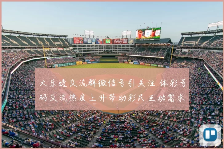 大乐透交流群微信号引关注 体彩号码交流热度上升带动彩民互动需求