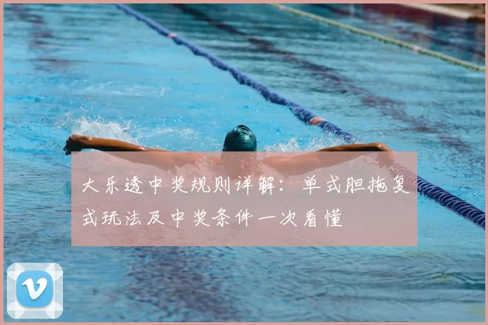 大乐透中奖规则详解:单式胆拖复式玩法及中奖条件一次看懂