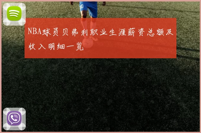 NBA球员贝弗利职业生涯薪资总额及收入明细一览