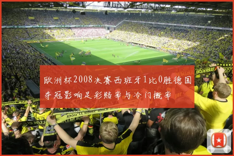 欧洲杯2008决赛西班牙1比0胜德国夺冠影响足彩赔率与冷门概率