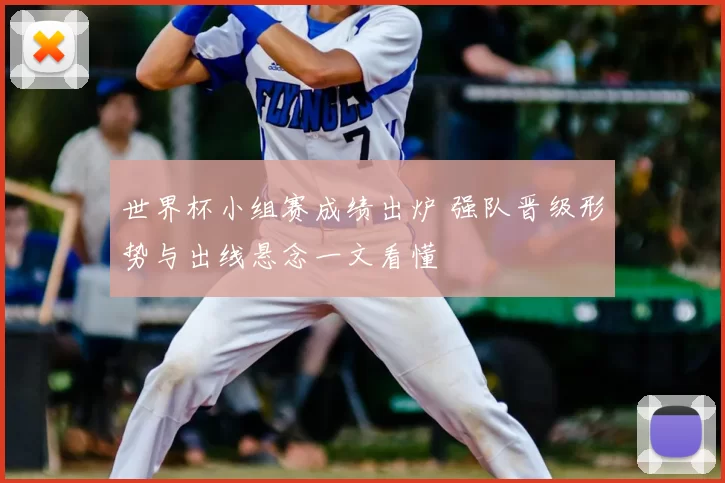 世界杯小组赛成绩出炉 强队晋级形势与出线悬念一文看懂