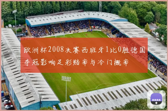 欧洲杯2008决赛西班牙1比0胜德国夺冠影响足彩赔率与冷门概率
