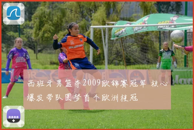 西班牙男篮夺2009欧锦赛冠军 核心爆发带队圆梦首个欧洲桂冠