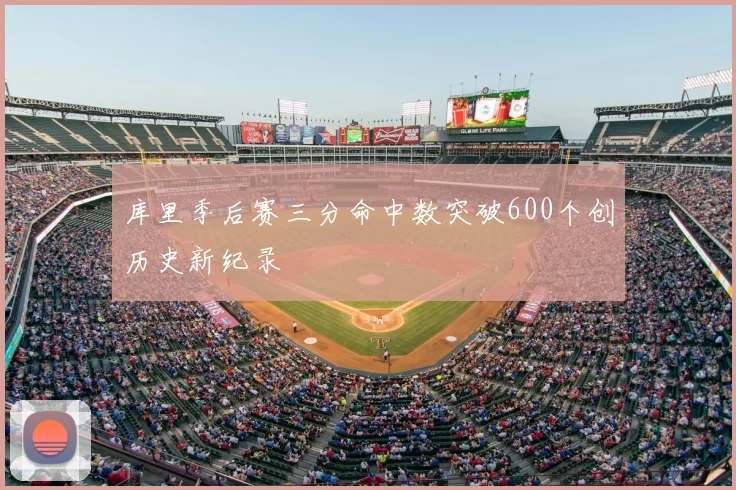 库里季后赛三分命中数突破600个创历史新纪录