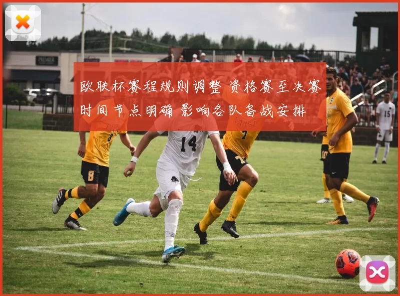 欧联杯赛程规则调整 资格赛至决赛时间节点明确 影响各队备战安排
