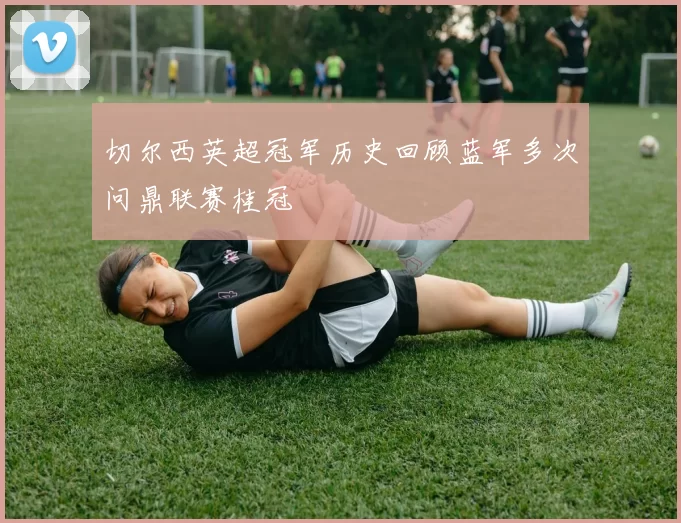 切尔西英超冠军历史回顾蓝军多次问鼎联赛桂冠