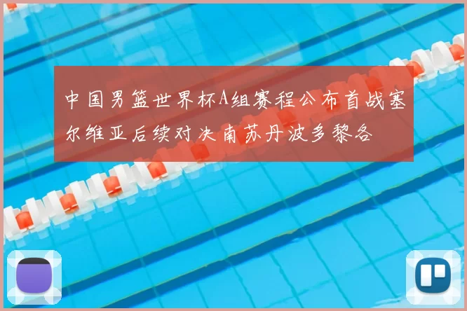 中国男篮世界杯A组赛程公布首战塞尔维亚后续对决南苏丹波多黎各